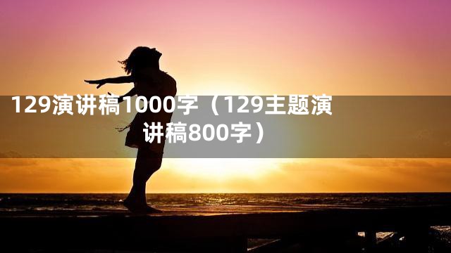 129演讲稿1000字（129主题演讲稿800字）
