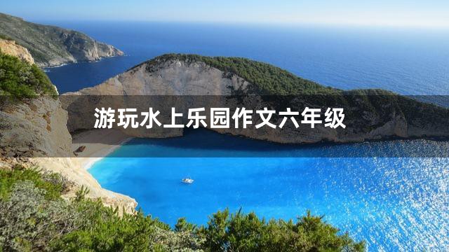 游玩水上乐园作文六年级