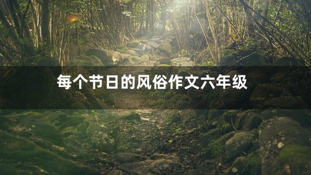 每个节日的风俗作文六年级