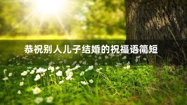 恭祝别人儿子结婚的祝福语简短