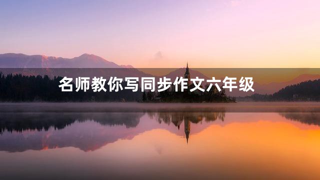 名师教你写同步作文六年级