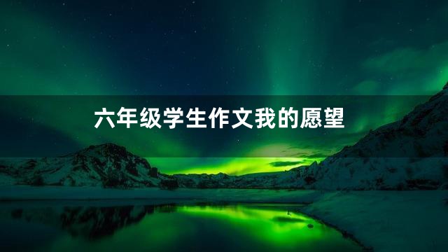 六年级学生作文我的愿望