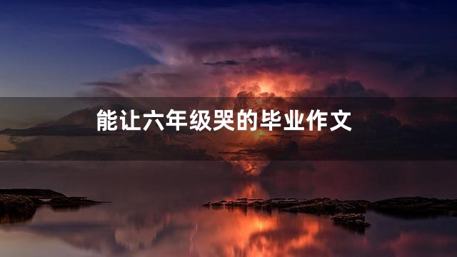 能让六年级哭的毕业作文