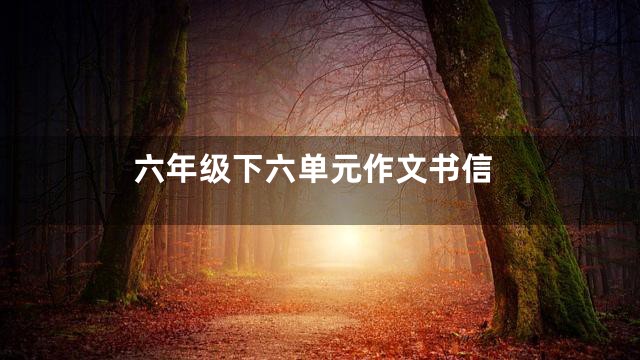 六年级下六单元作文书信
