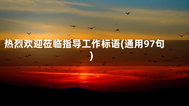 热烈欢迎莅临指导工作标语(通用97句)