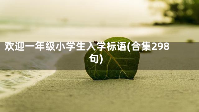 欢迎一年级小学生入学标语(合集298句)