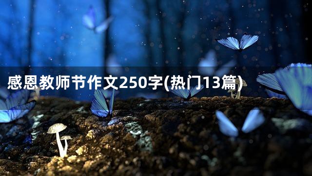 感恩教师节作文250字(热门13篇)