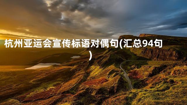 杭州亚运会宣传标语对偶句(汇总94句)