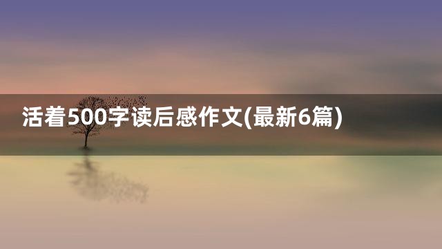 活着500字读后感作文(最新6篇)