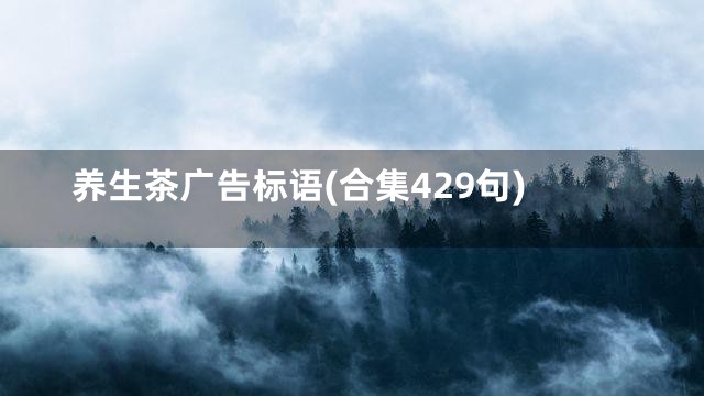养生茶广告标语(合集429句)