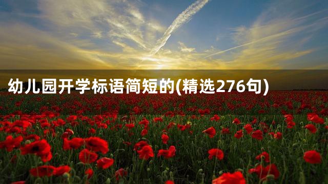 幼儿园开学标语简短的(精选276句)