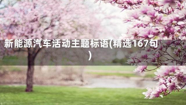 新能源汽车活动主题标语(精选167句)