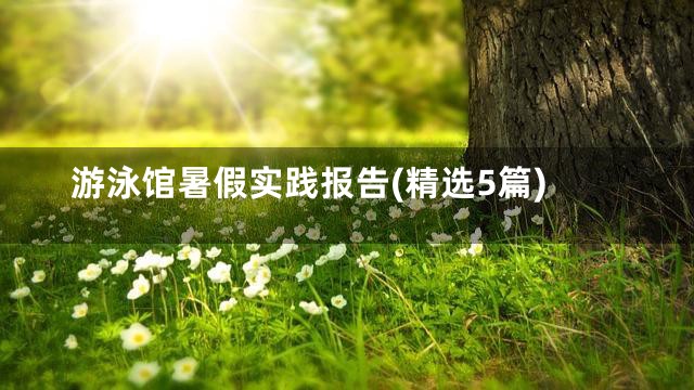 游泳馆暑假实践报告(精选5篇)
