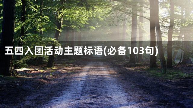 五四入团活动主题标语(必备103句)