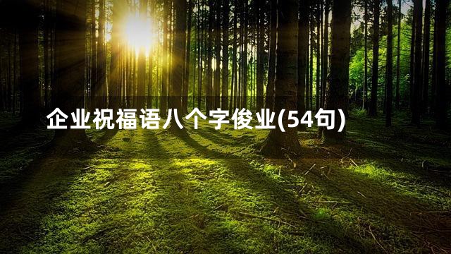 企业祝福语八个字俊业(54句)