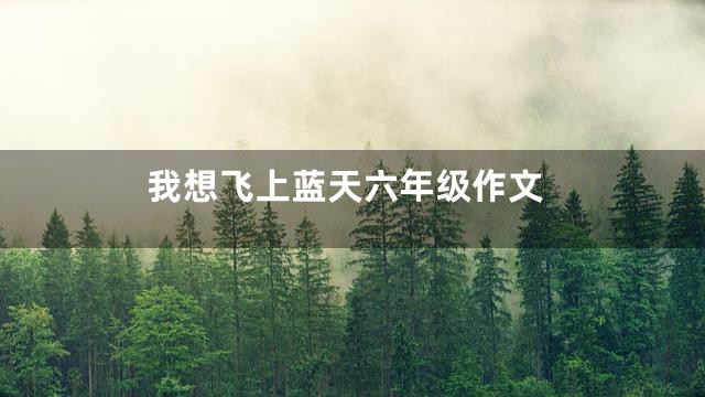 我想飞上蓝天六年级作文