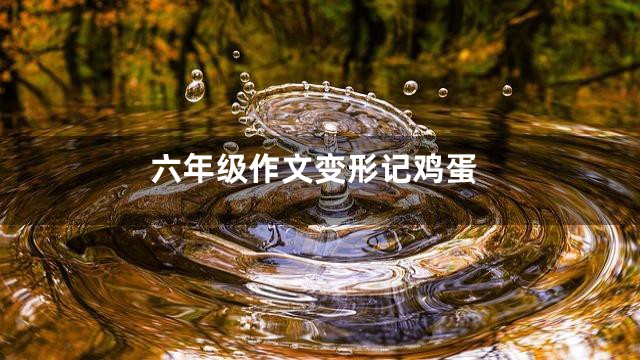 六年级作文变形记鸡蛋