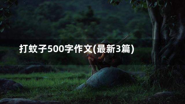 打蚊子500字作文(最新3篇)