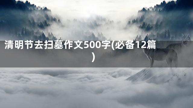清明节去扫墓作文500字(必备12篇)