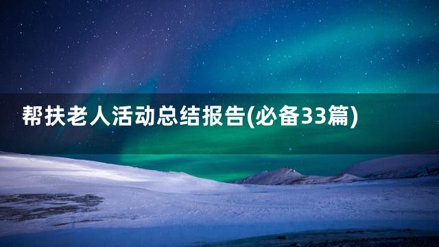 帮扶老人活动总结报告(必备33篇)