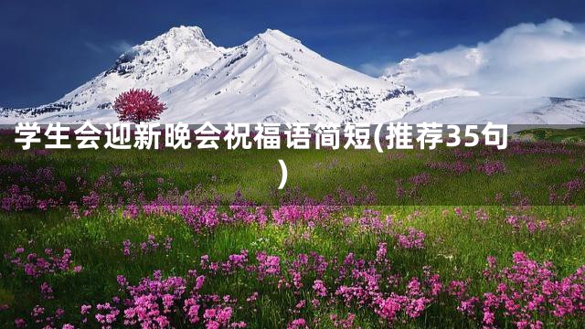 学生会迎新晚会祝福语简短(推荐35句)