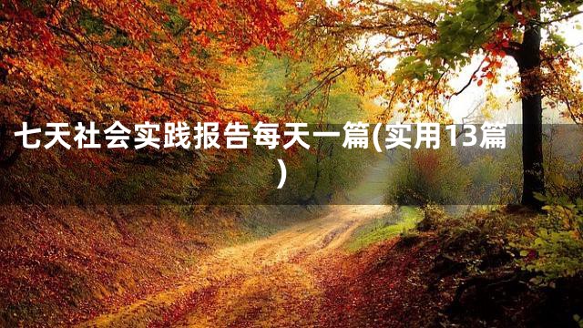 七天社会实践报告每天一篇(实用13篇)