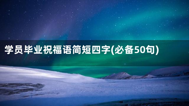 学员毕业祝福语简短四字(必备50句)
