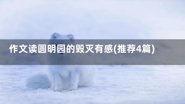 作文读圆明园的毁灭有感(推荐4篇)