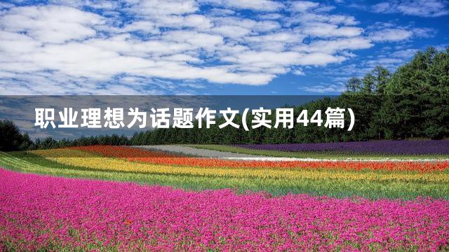 职业理想为话题作文(实用44篇)