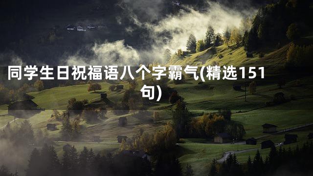 同学生日祝福语八个字霸气(精选151句)