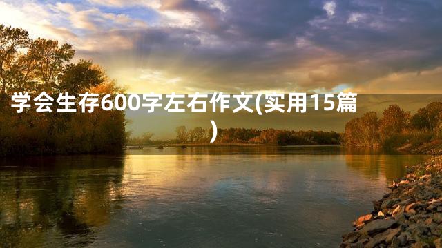 学会生存600字左右作文(实用15篇)
