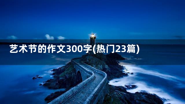 艺术节的作文300字(热门23篇)