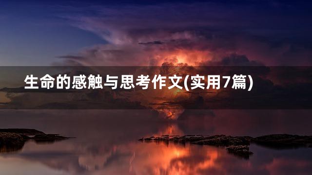 生命的感触与思考作文(实用7篇)