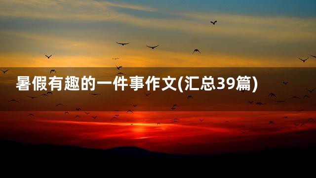 暑假有趣的一件事作文(汇总39篇)