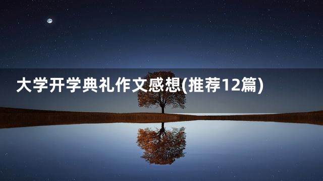 大学开学典礼作文感想(推荐12篇)