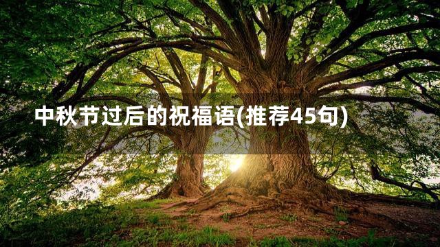 中秋节过后的祝福语(推荐45句)