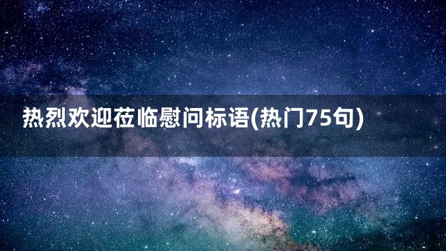 热烈欢迎莅临慰问标语(热门75句)