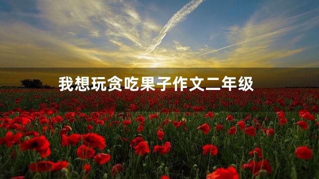 我想玩贪吃果子作文二年级