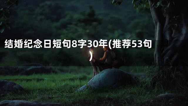 结婚纪念日短句8字30年(推荐53句)
