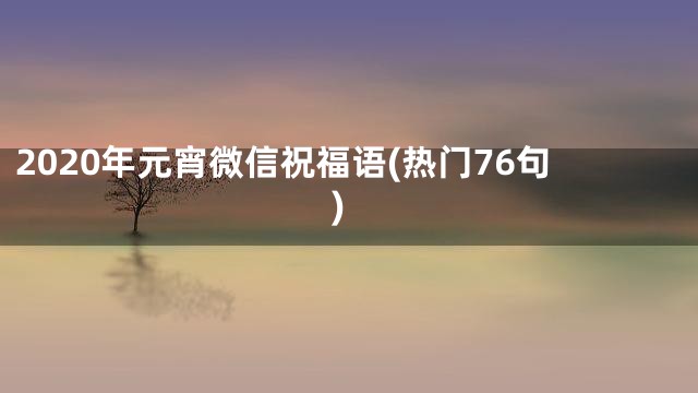 2020年元宵微信祝福语(热门76句)