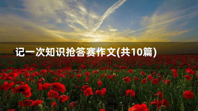 记一次知识抢答赛作文(共10篇)