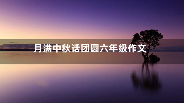 月满中秋话团圆六年级作文