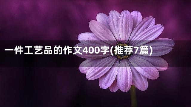 一件工艺品的作文400字(推荐7篇)
