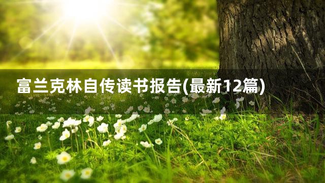 富兰克林自传读书报告(最新12篇)