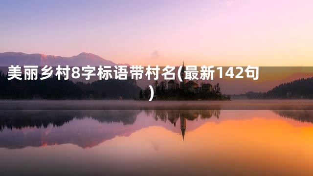 美丽乡村8字标语带村名(最新142句)