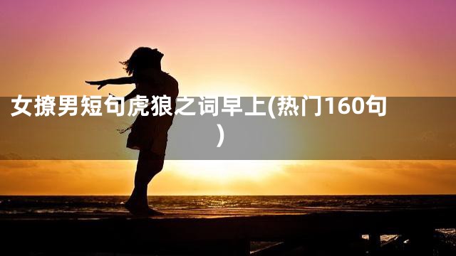 女撩男短句虎狼之词早上(热门160句)