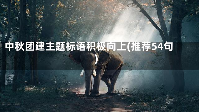 中秋团建主题标语积极向上(推荐54句)