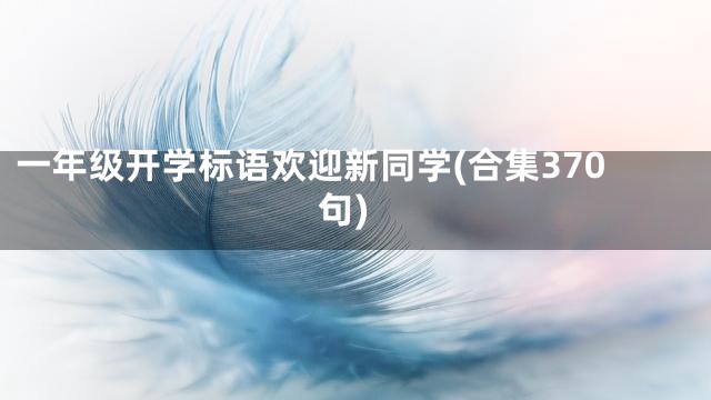 一年级开学标语欢迎新同学(合集370句)