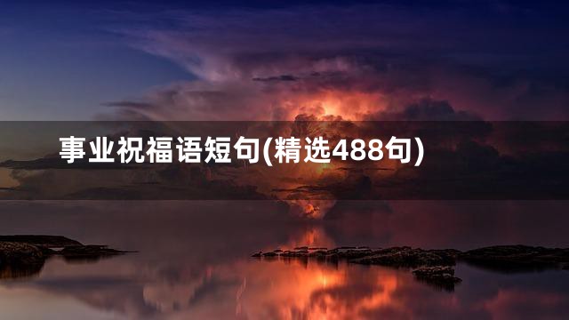 事业祝福语短句(精选488句)