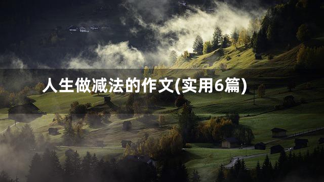 人生做减法的作文(实用6篇)